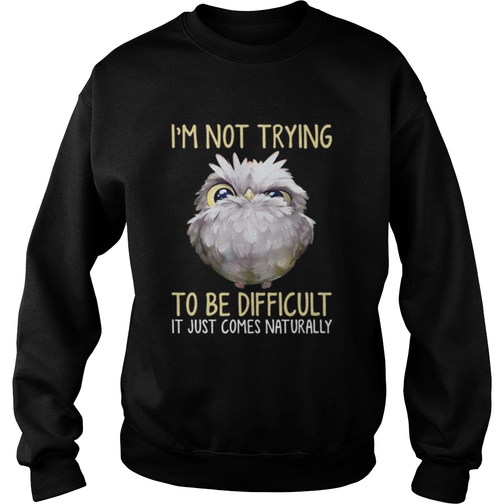 Owl im not trying to be difficult it just comes naturally Sweatshirt