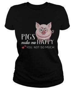 Pigs Make Me Happy You Not So Muchs  Classic Ladies