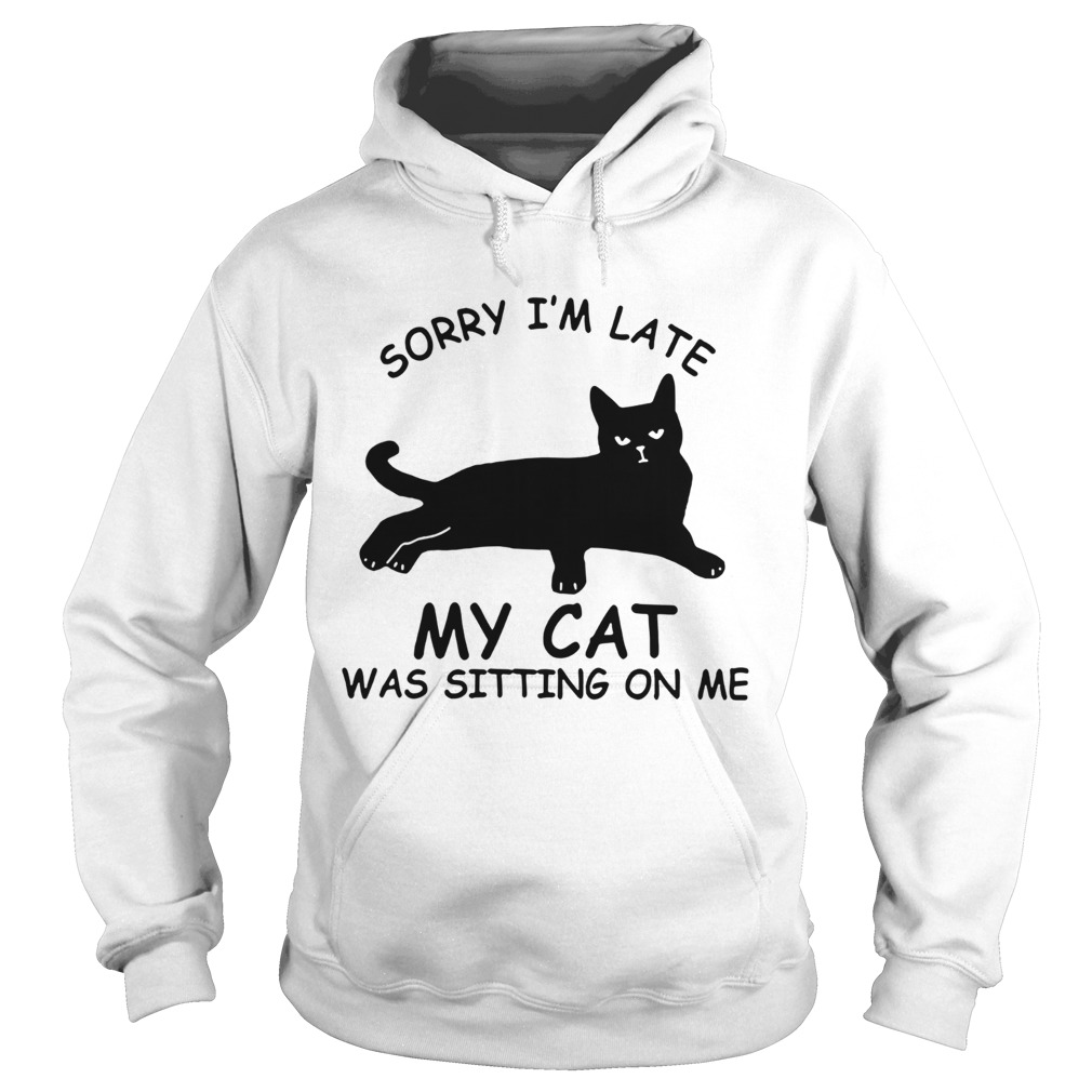 Sorry Im Late My Cat Was Sitting On Me Hoodie