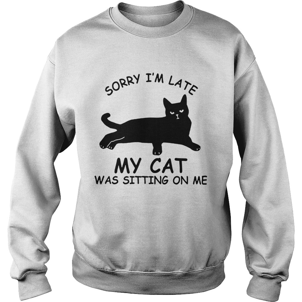 Sorry Im Late My Cat Was Sitting On Me Sweatshirt