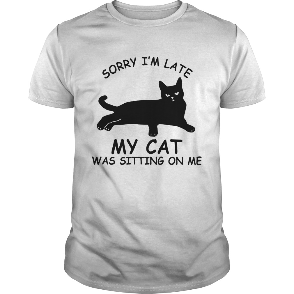 Sorry Im Late My Cat Was Sitting On Me shirt