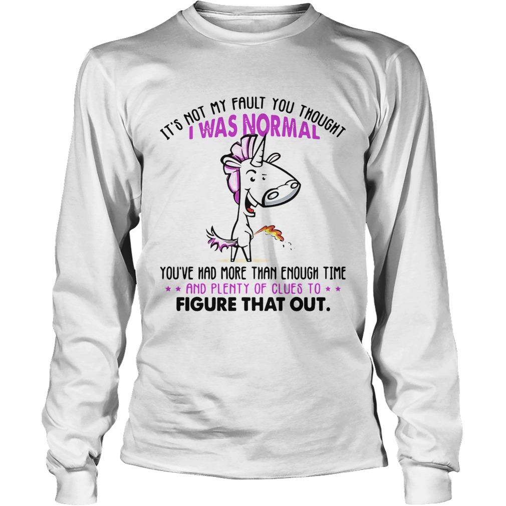 Unicorn Its Not My Fault You Thought I Was Normal Figure That Out LongSleeve