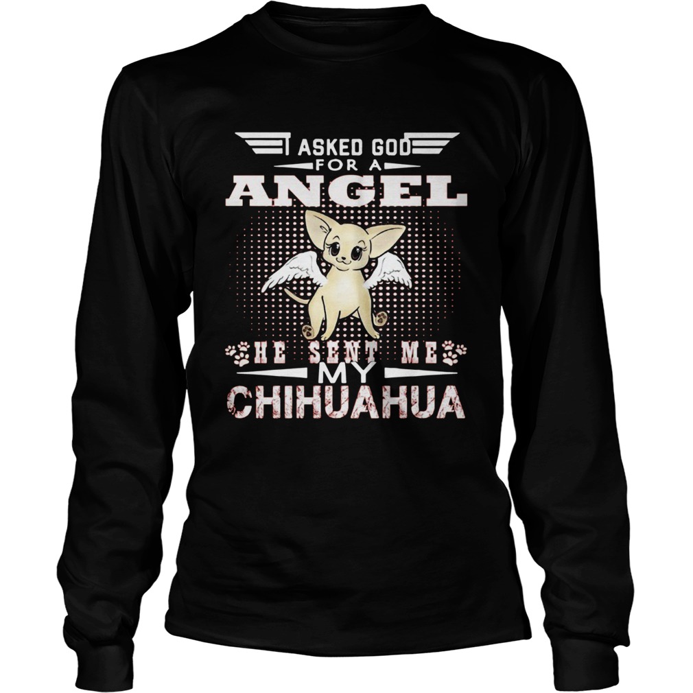 Asked God for an angel he sent me my Chihuahua LongSleeve