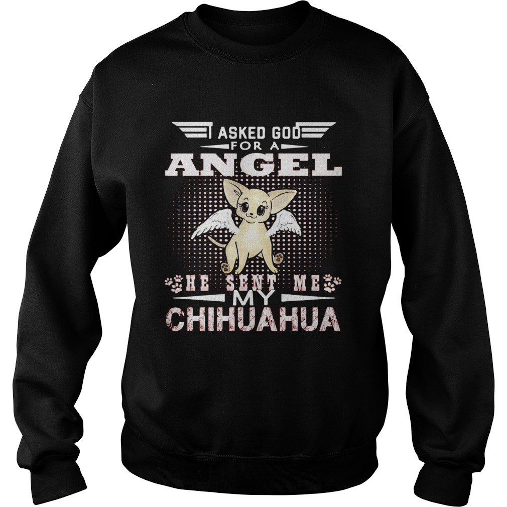 Asked God for an angel he sent me my Chihuahua Sweatshirt