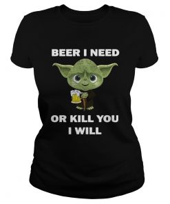 Baby Yoda Beer I Need Or Kill You I Will  Classic Ladies