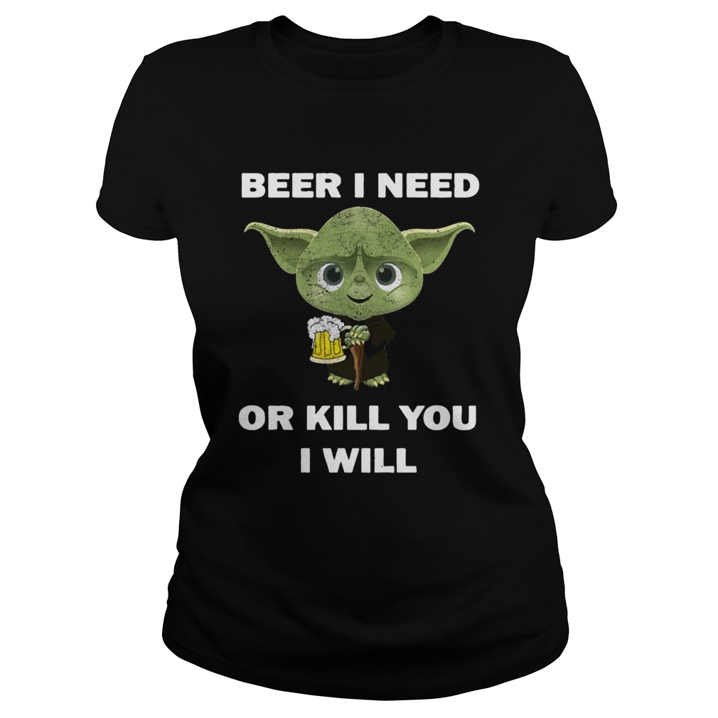 Baby Yoda Beer I Need Or Kill You I Will Classic Ladies