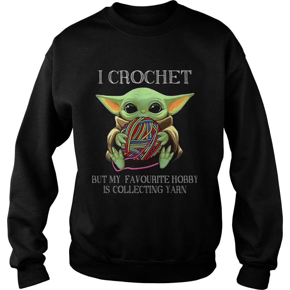 Baby Yoda I Crochet But My Favourite Hobby Is Collecting Yarn Sweatshirt