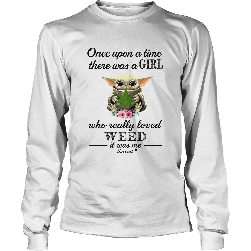 Baby Yoda Once upon a time there was a girl who really loved weed it was me the end LongSleeve