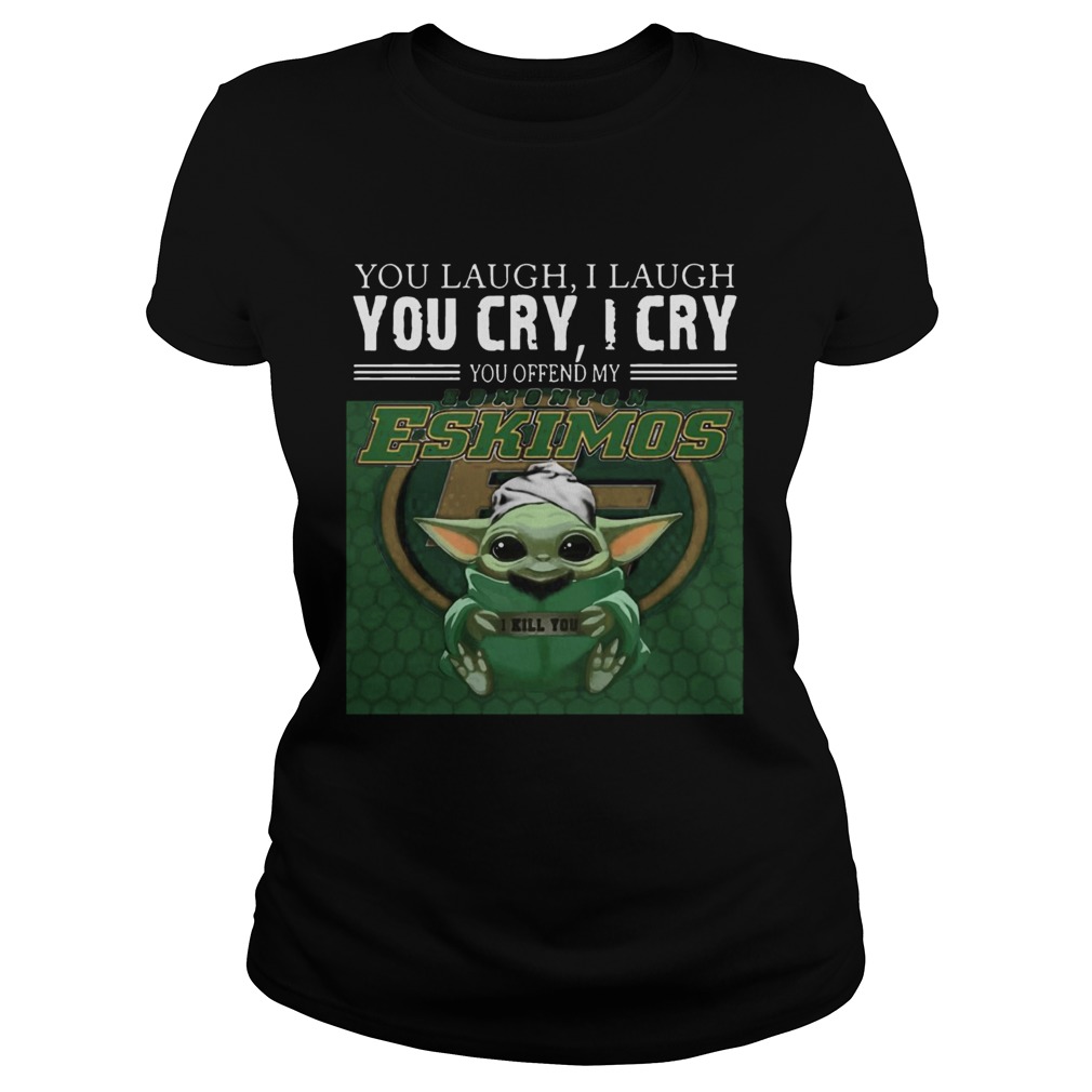 Baby Yoda you laugh I laugh you cry I cry you offend my Edmonton Eskimos I kill you Classic Ladies