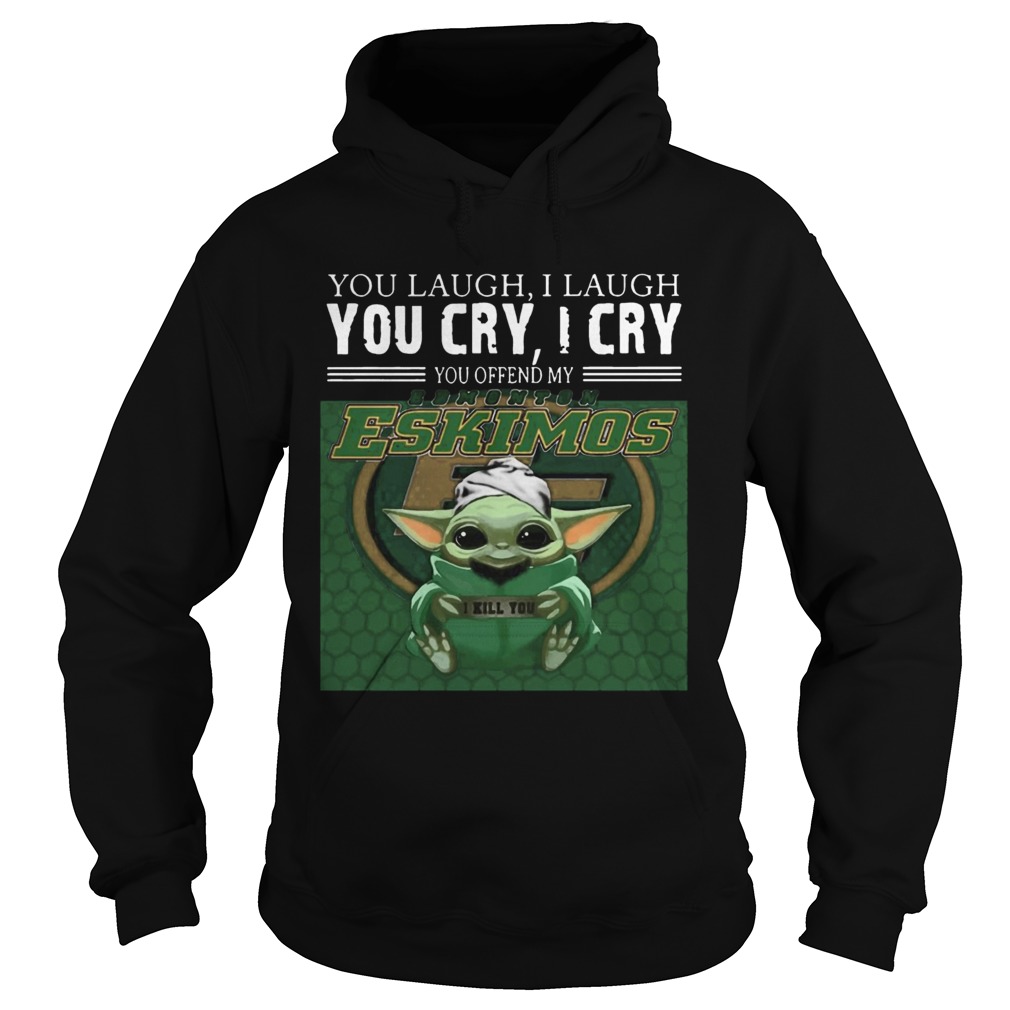 Baby Yoda you laugh I laugh you cry I cry you offend my Edmonton Eskimos I kill you Hoodie