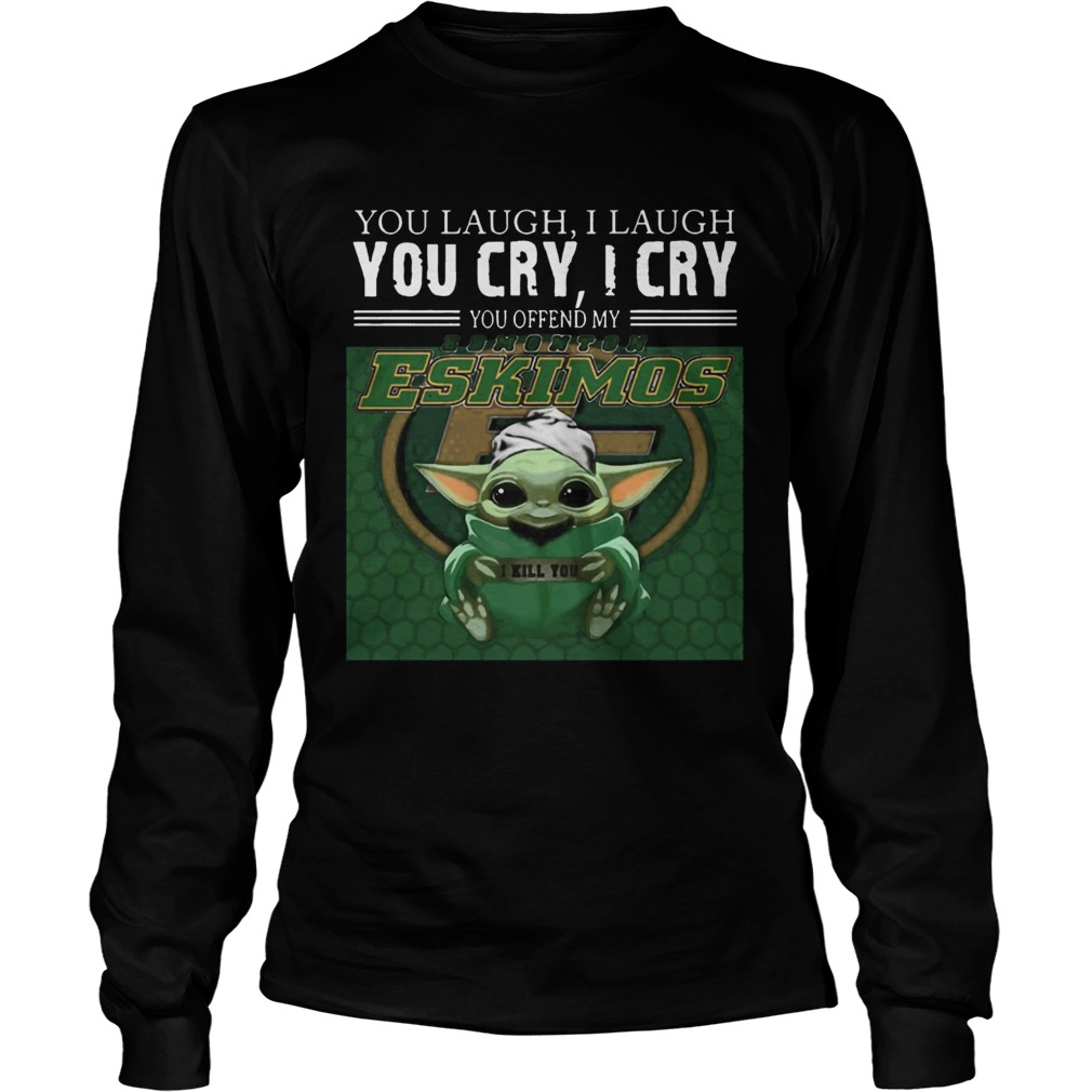 Baby Yoda you laugh I laugh you cry I cry you offend my Edmonton Eskimos I kill you LongSleeve