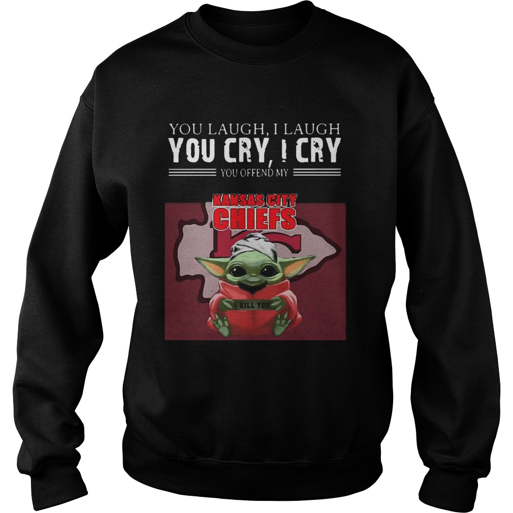 Baby Yoda you laugh I laugh you cry I cry you offend my Kansas City Chiefs I kill you Sweatshirt