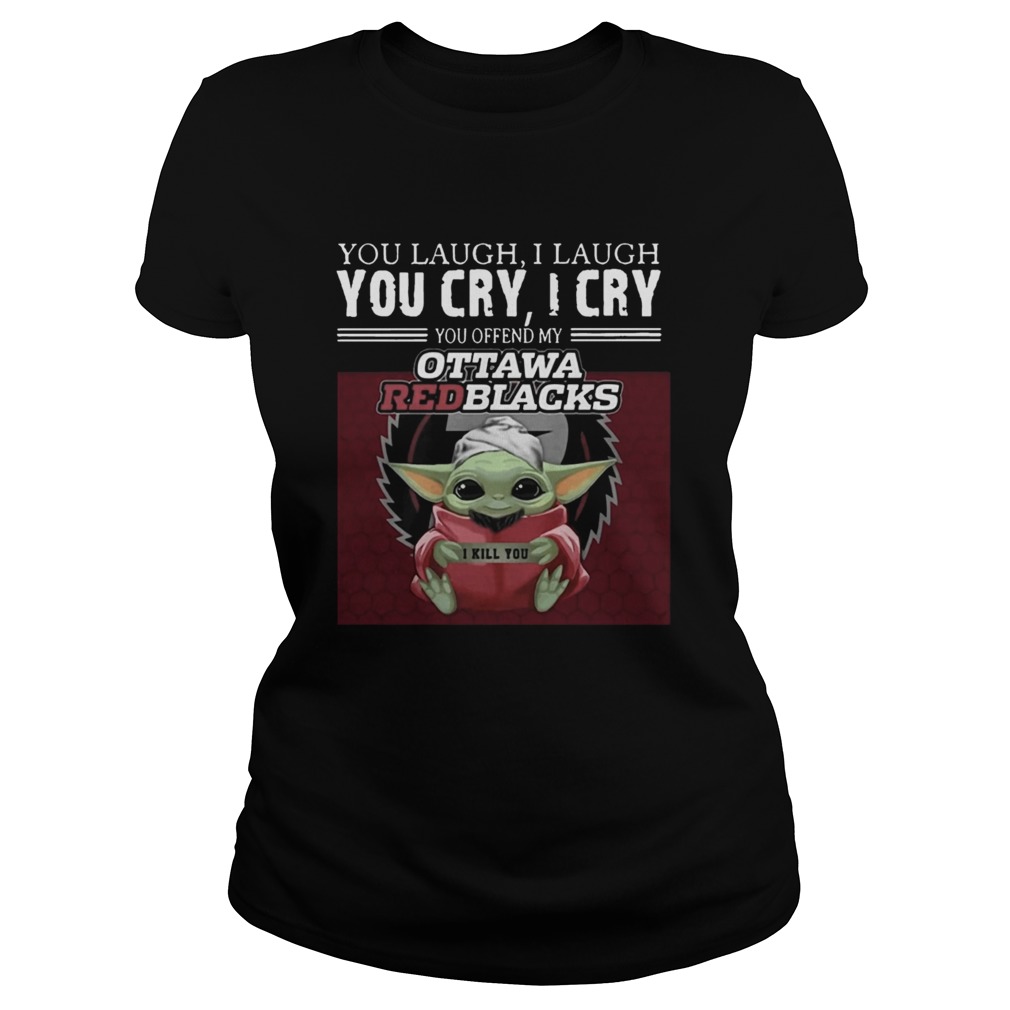 Baby Yoda you laugh I laugh you cry I cry you offend my Ottawa Redblacks I kill you Classic Ladies