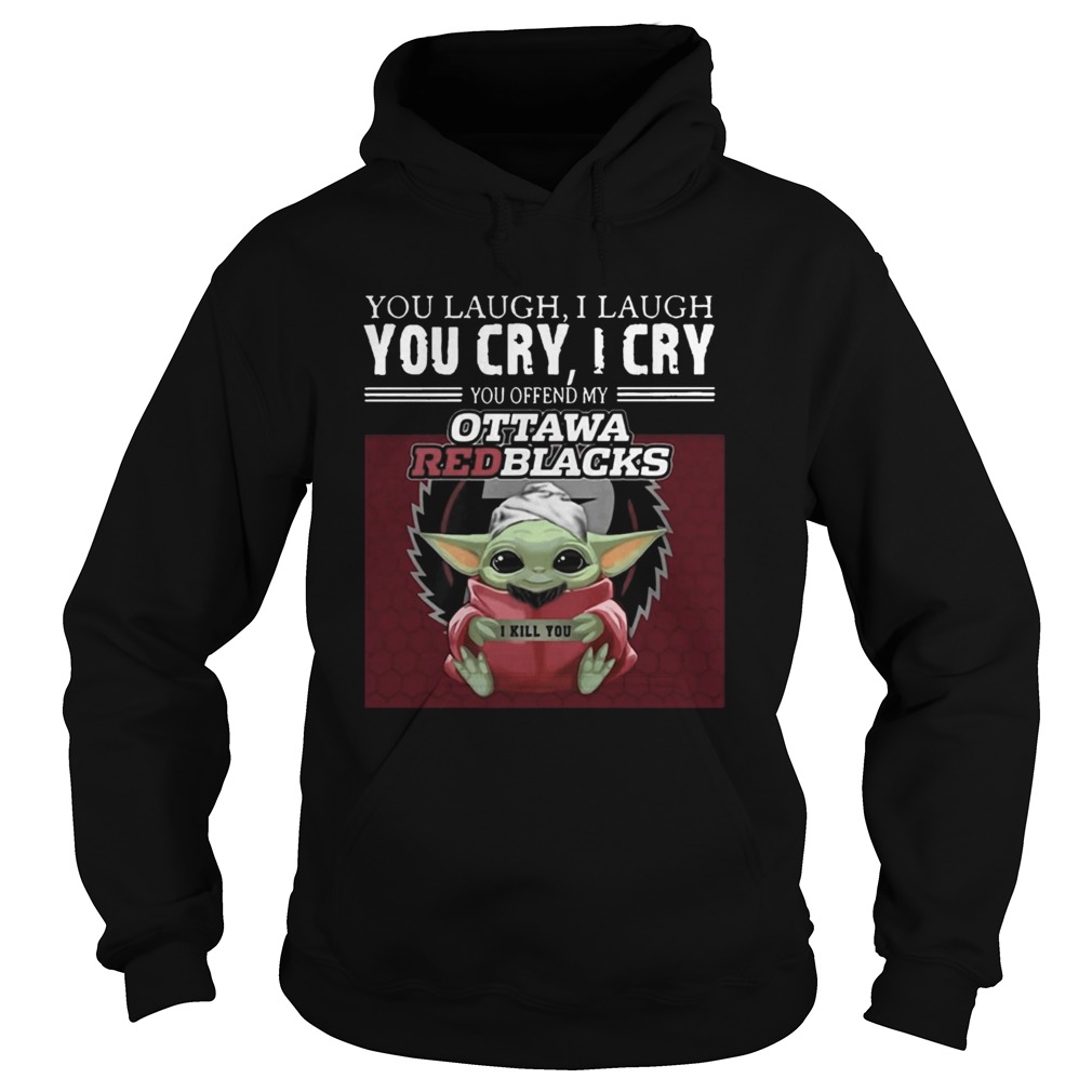 Baby Yoda you laugh I laugh you cry I cry you offend my Ottawa Redblacks I kill you Hoodie