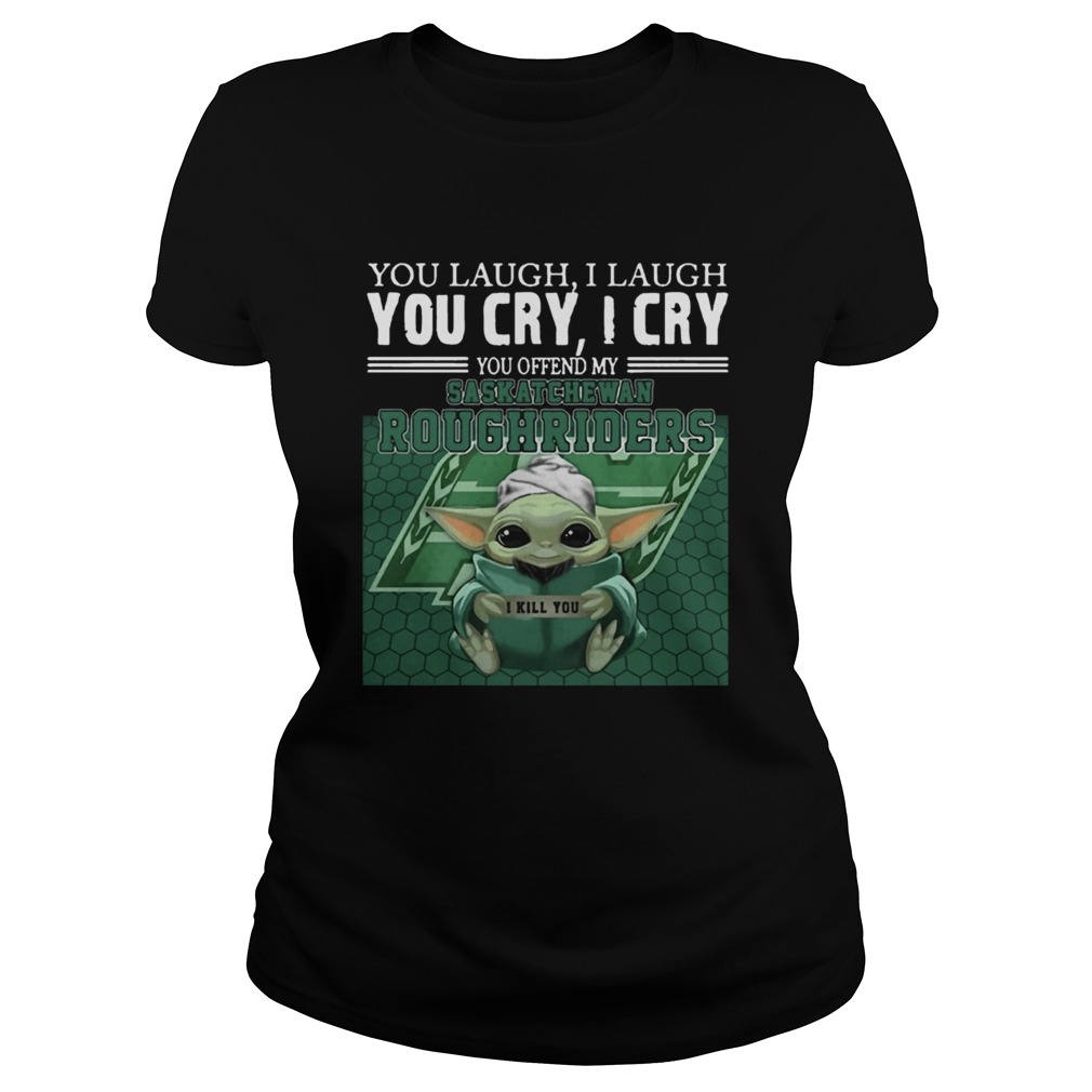 Baby Yoda you laugh I laugh you cry I cry you offend my Saskatchewan Roughriders Classic Ladies