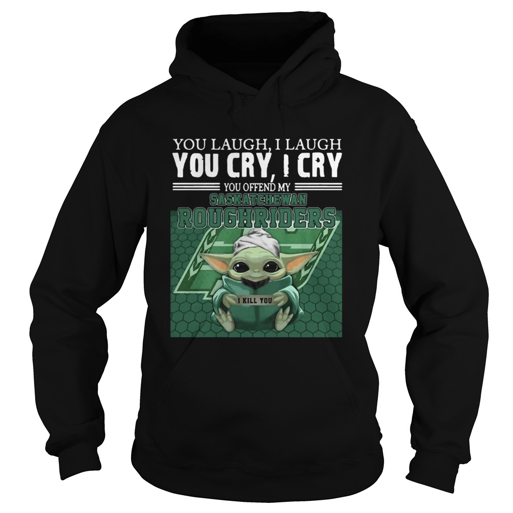 Baby Yoda you laugh I laugh you cry I cry you offend my Saskatchewan Roughriders Hoodie