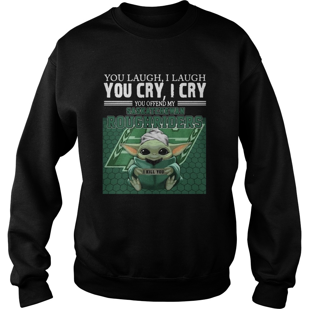 Baby Yoda you laugh I laugh you cry I cry you offend my Saskatchewan Roughriders Sweatshirt