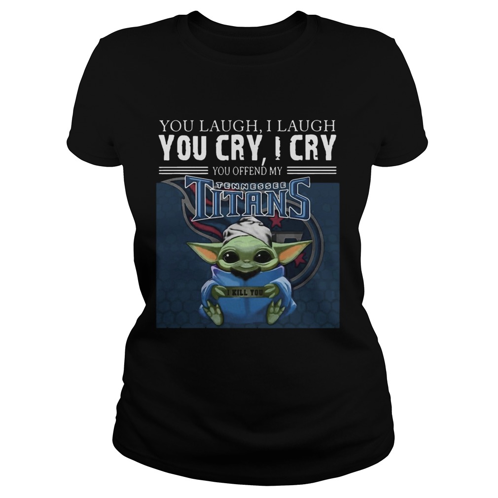 Baby Yoda you laugh I laugh you cry I cry you offend my Tennessee Titans I kill you Classic Ladies