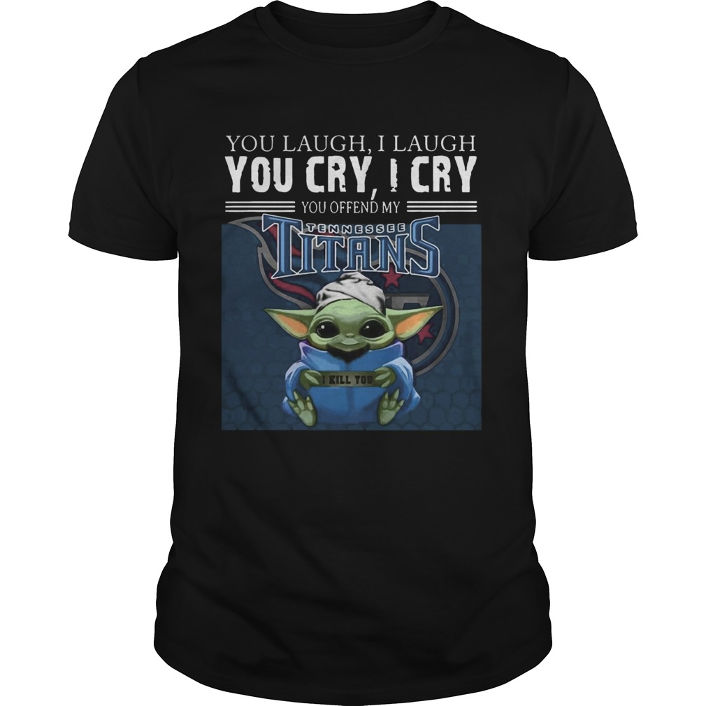 Baby Yoda you laugh I laugh you cry I cry you offend my Tennessee Titans I kill you shirt