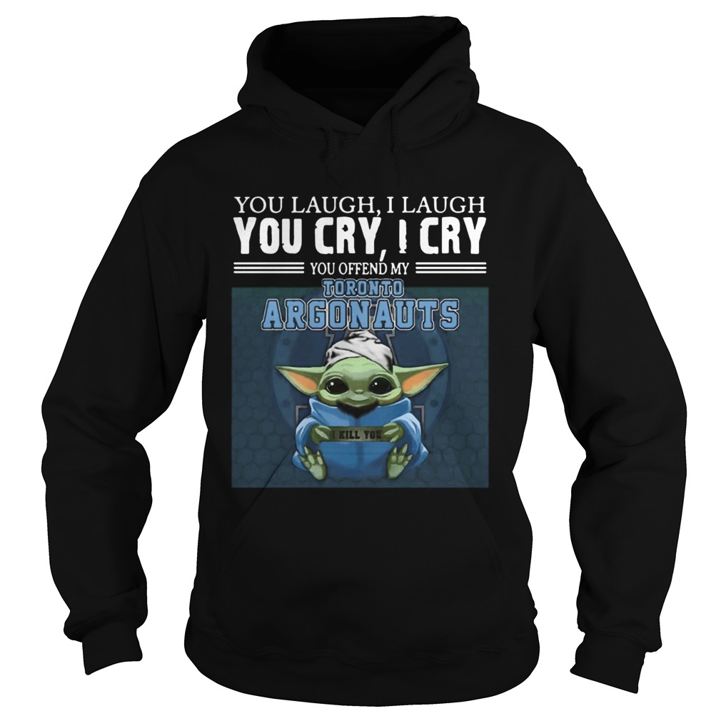 Baby Yoda you laugh I laugh you cry I cry you offend my Toronto Argonauts I kill you Hoodie