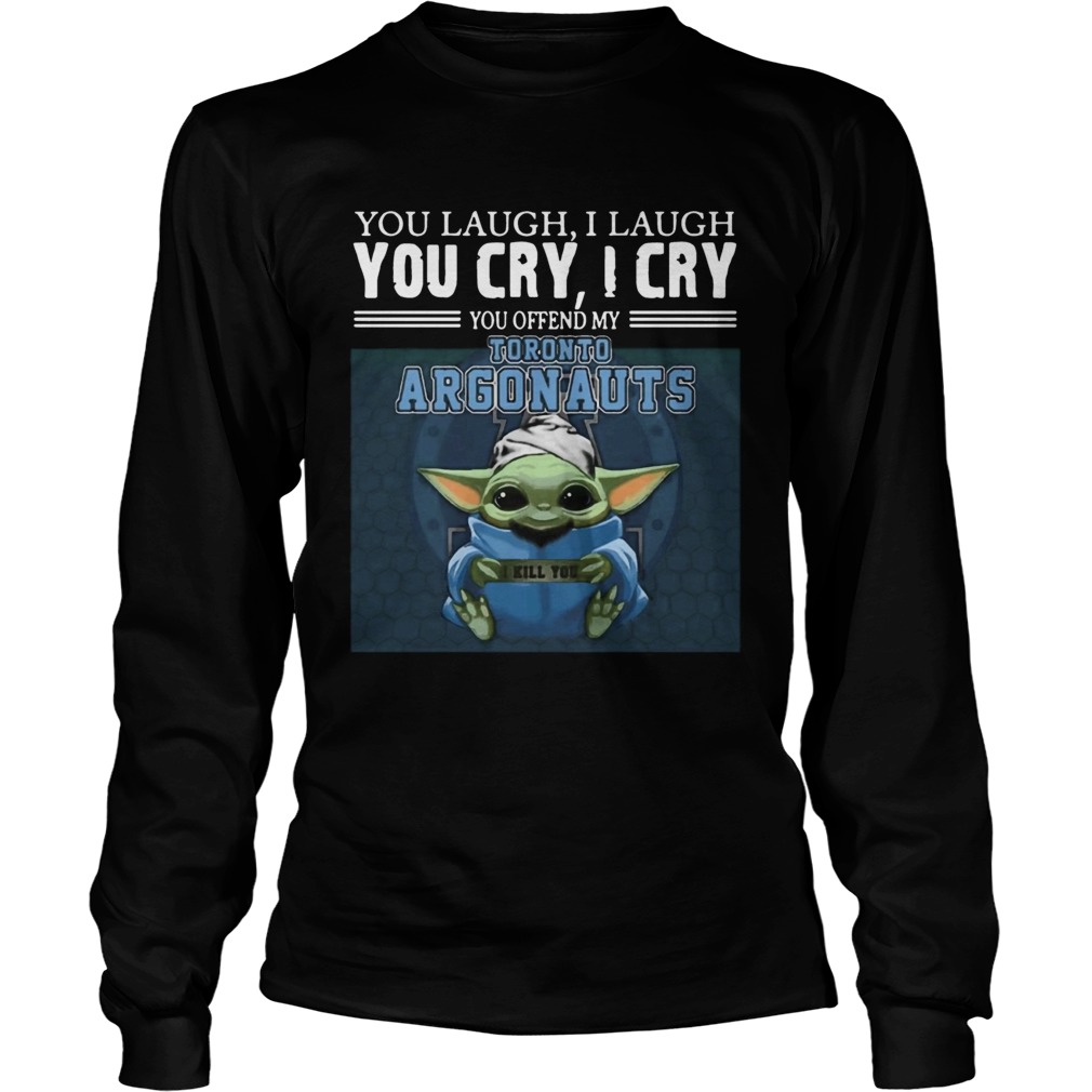 Baby Yoda you laugh I laugh you cry I cry you offend my Toronto Argonauts I kill you LongSleeve