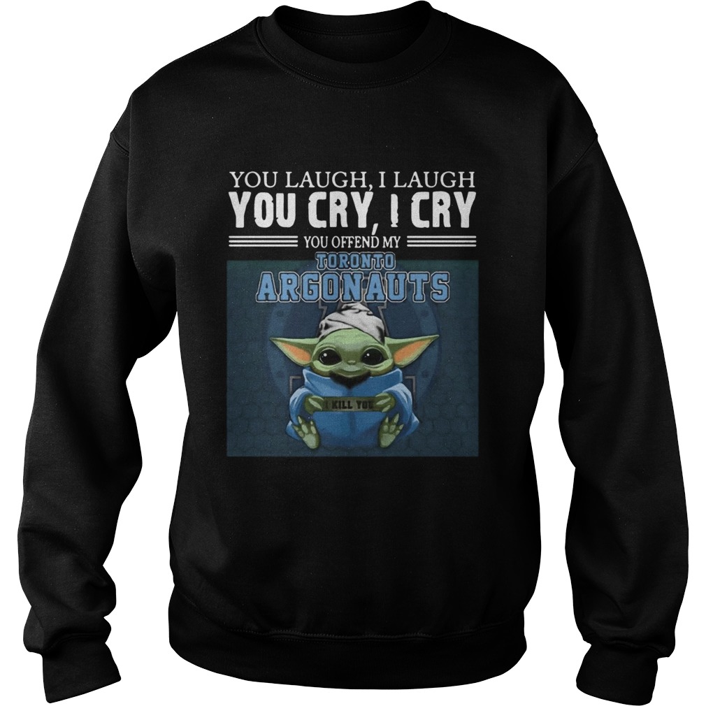 Baby Yoda you laugh I laugh you cry I cry you offend my Toronto Argonauts I kill you Sweatshirt