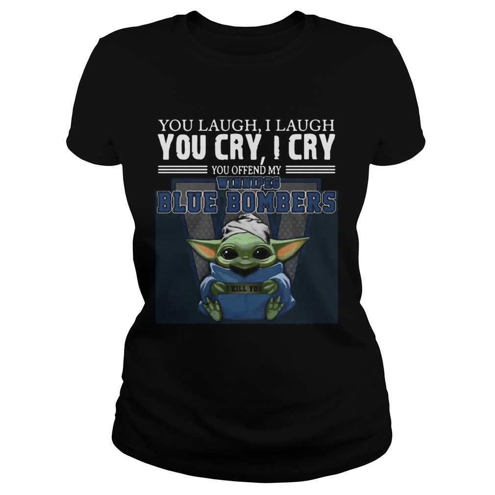 Baby Yoda you laugh I laugh you cry I cry you offend my Winnipeg Blue Bombers I kill you Hot Classic Ladies