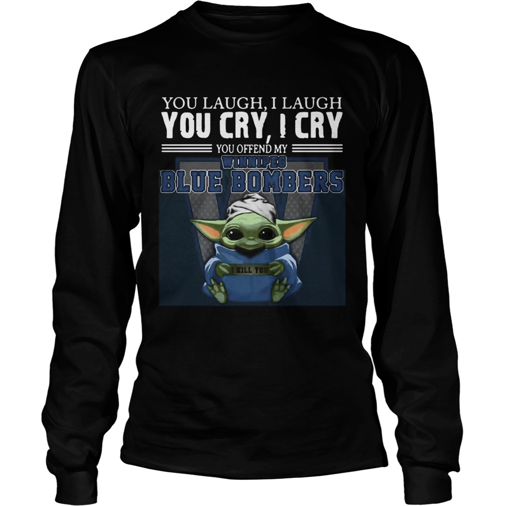 Baby Yoda you laugh I laugh you cry I cry you offend my Winnipeg Blue Bombers I kill you Hot LongSleeve