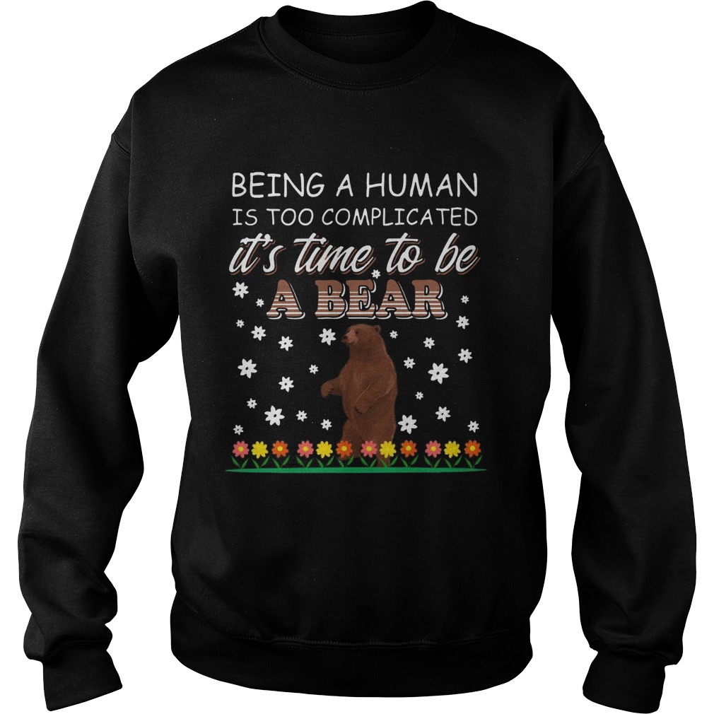 Being A Human Is Too Complicated Its Time To Be A Bear Sweatshirt