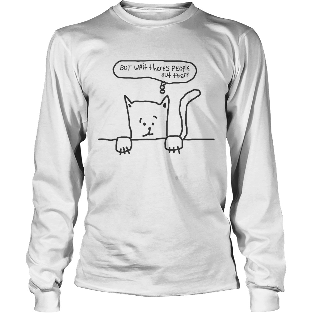 But Wait Theres People Out There Cat Anxiety LongSleeve