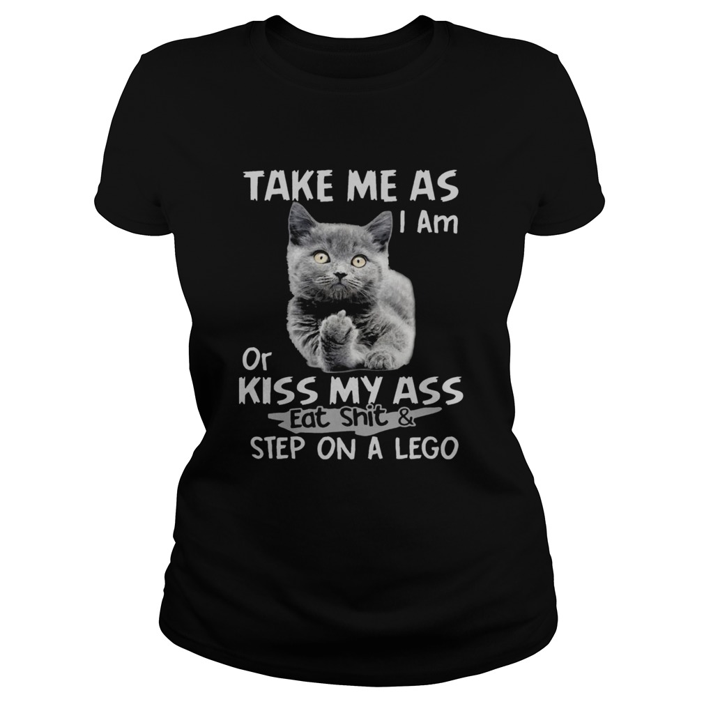 Cat fuck you take me as I am or kiss my ass eat shit and step on a lego Classic Ladies