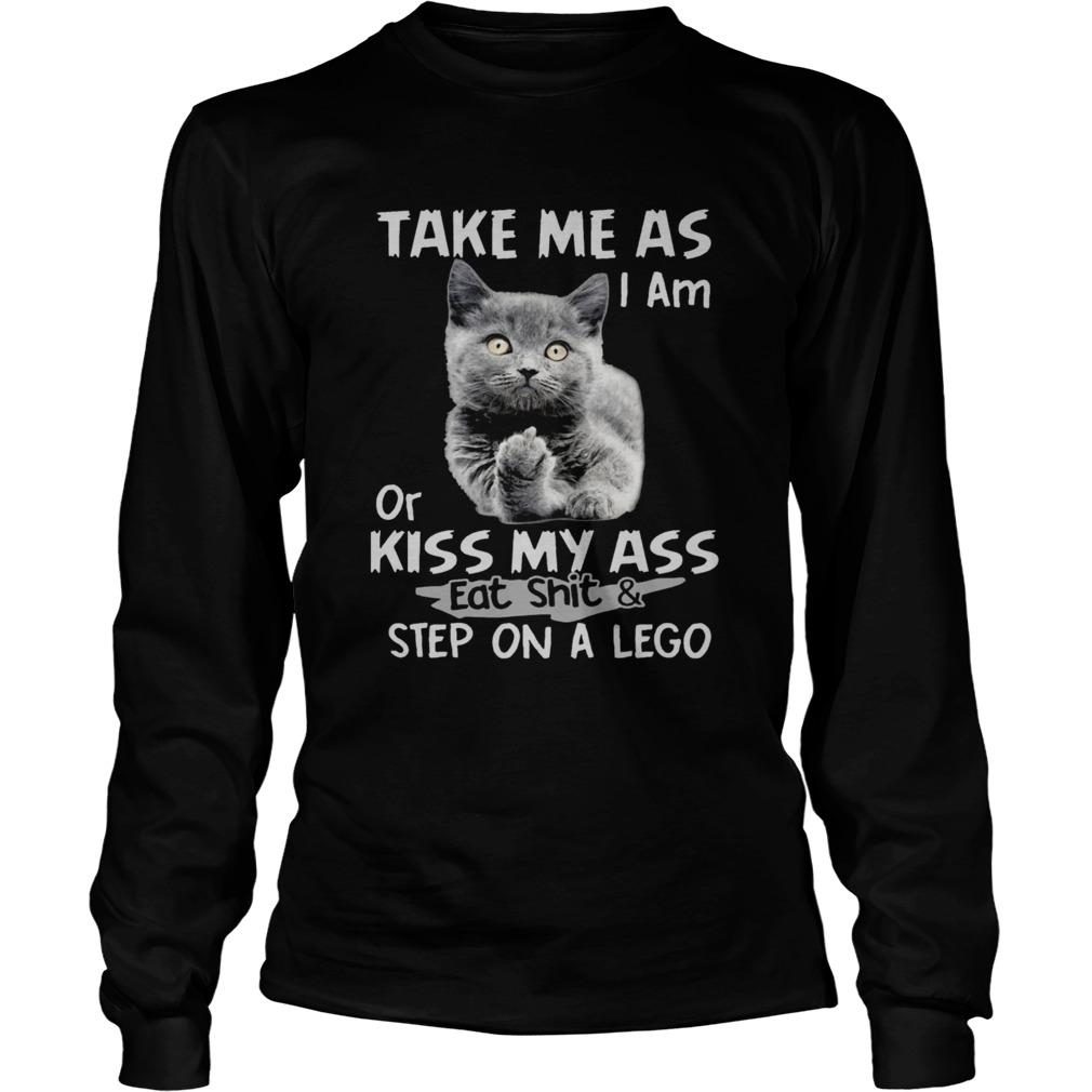 Cat fuck you take me as I am or kiss my ass eat shit and step on a lego LongSleeve