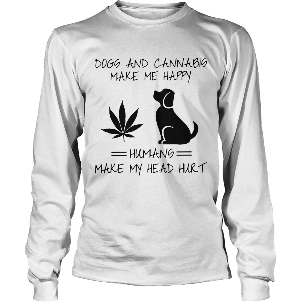 Dogs and cannabis make me happy humans make my head hurt LongSleeve