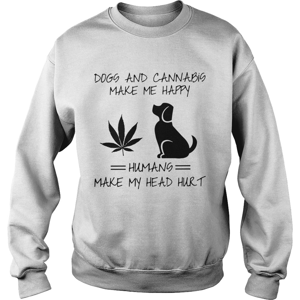 Dogs and cannabis make me happy humans make my head hurt Sweatshirt