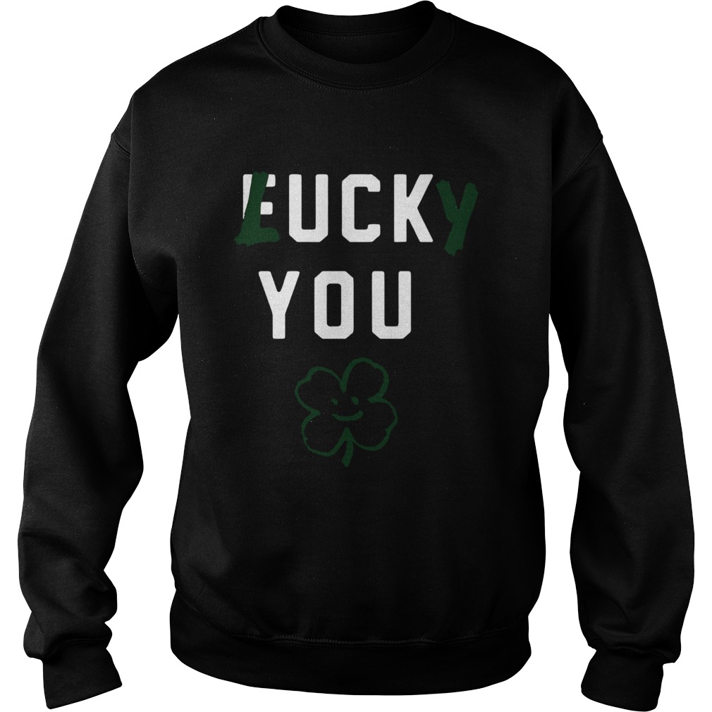 Fuck you lucky you Patricks Day Sweatshirt