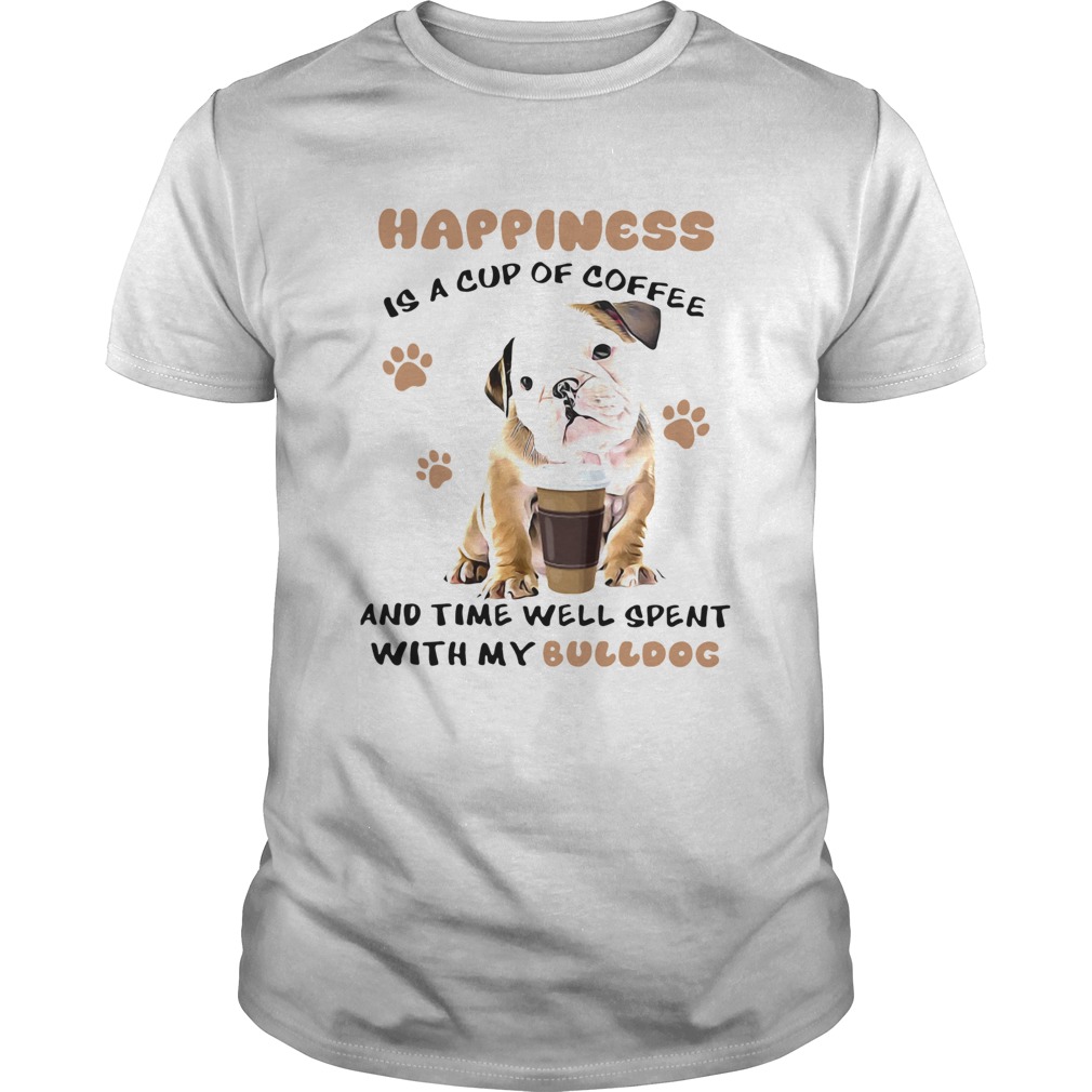 Happiness Is A Cup Of Coffee And Time Well Spent With My Bulldog shirt