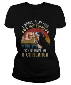 I Asked GOD For True Friend He Sent Me Chihuahua Vintage 2020  Classic Ladies