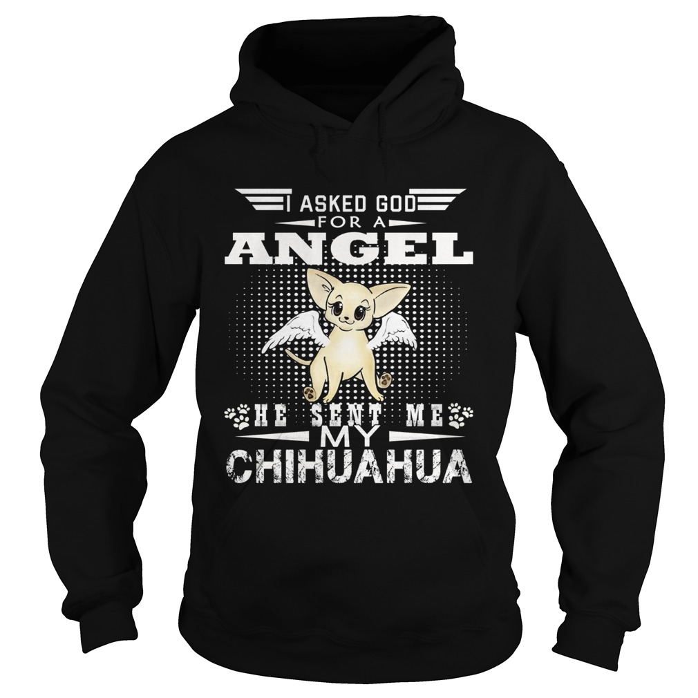 I Asked God For A Angel He Sent Me My Chihuahua Hoodie