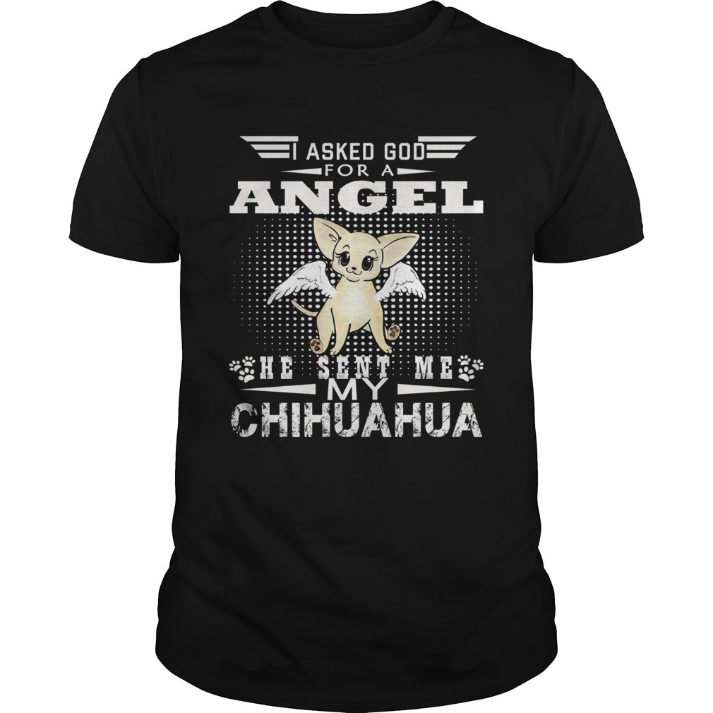 I Asked God For A Angel He Sent Me My Chihuahua shirt