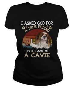 I Asked God For A True Friend So He Gave Me A Cavie dog Vintage  Classic Ladies