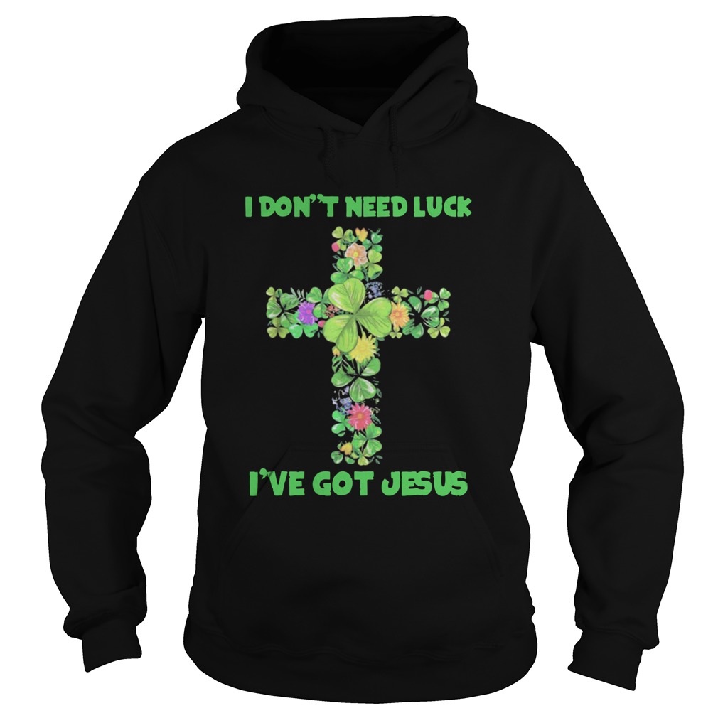 I Dont Need Luck Ive Got Jesus Hoodie