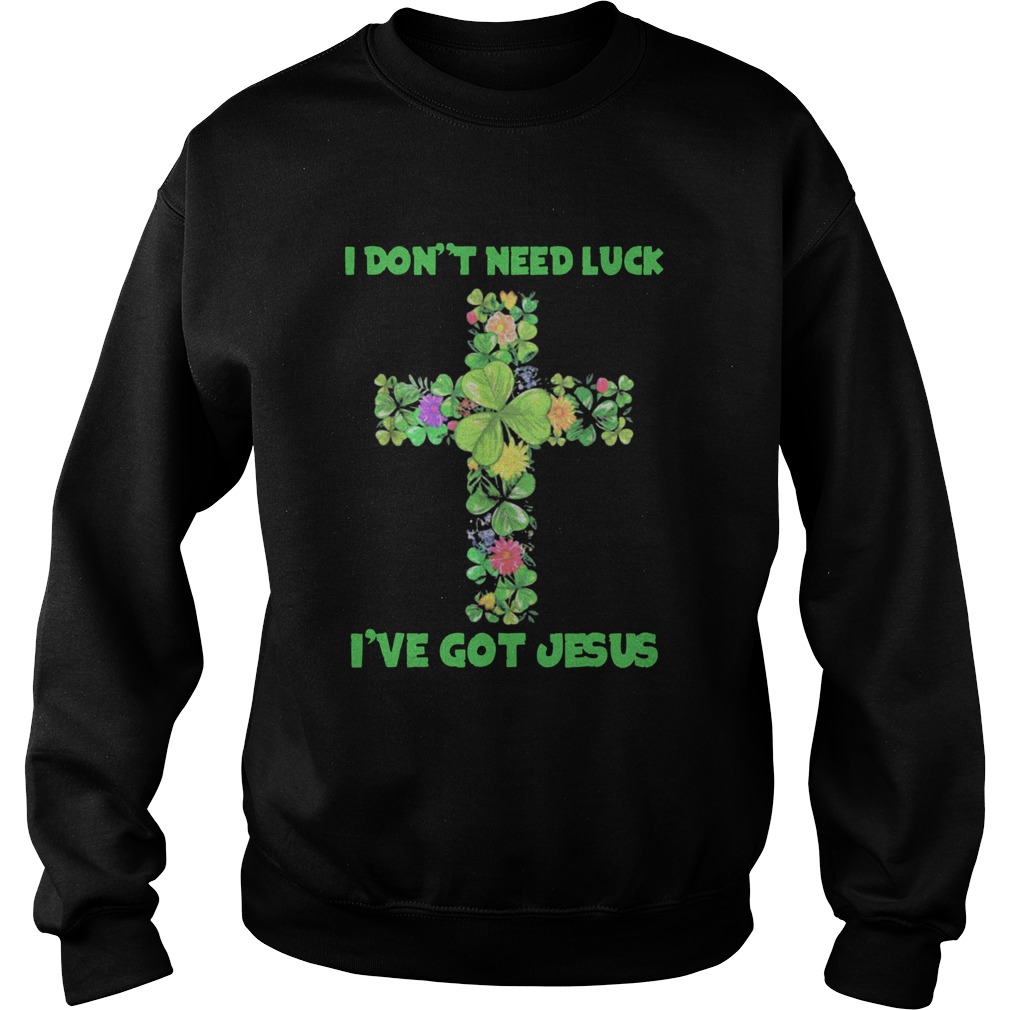 I Dont Need Luck Ive Got Jesus Sweatshirt