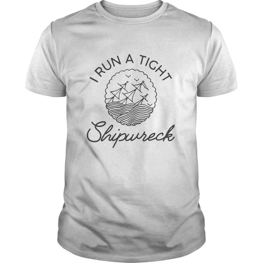 I Run A Tight Shipwreck shirt