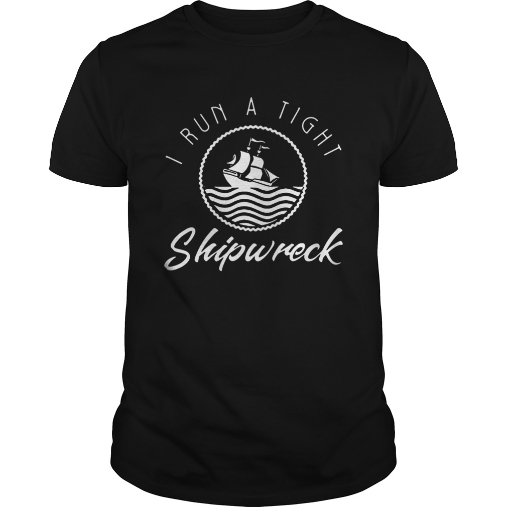 I Run A Tight Shipwreck shirt