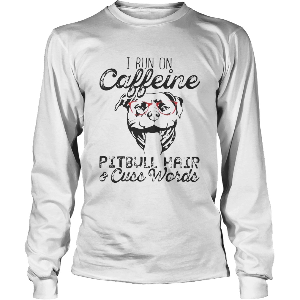 I run on caffeine Pitbull hair and cuss words LongSleeve