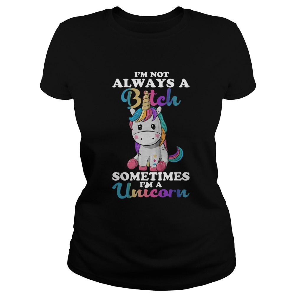 Im Not Always A Bitch Sometimes Im A Unicorn Classic Ladies