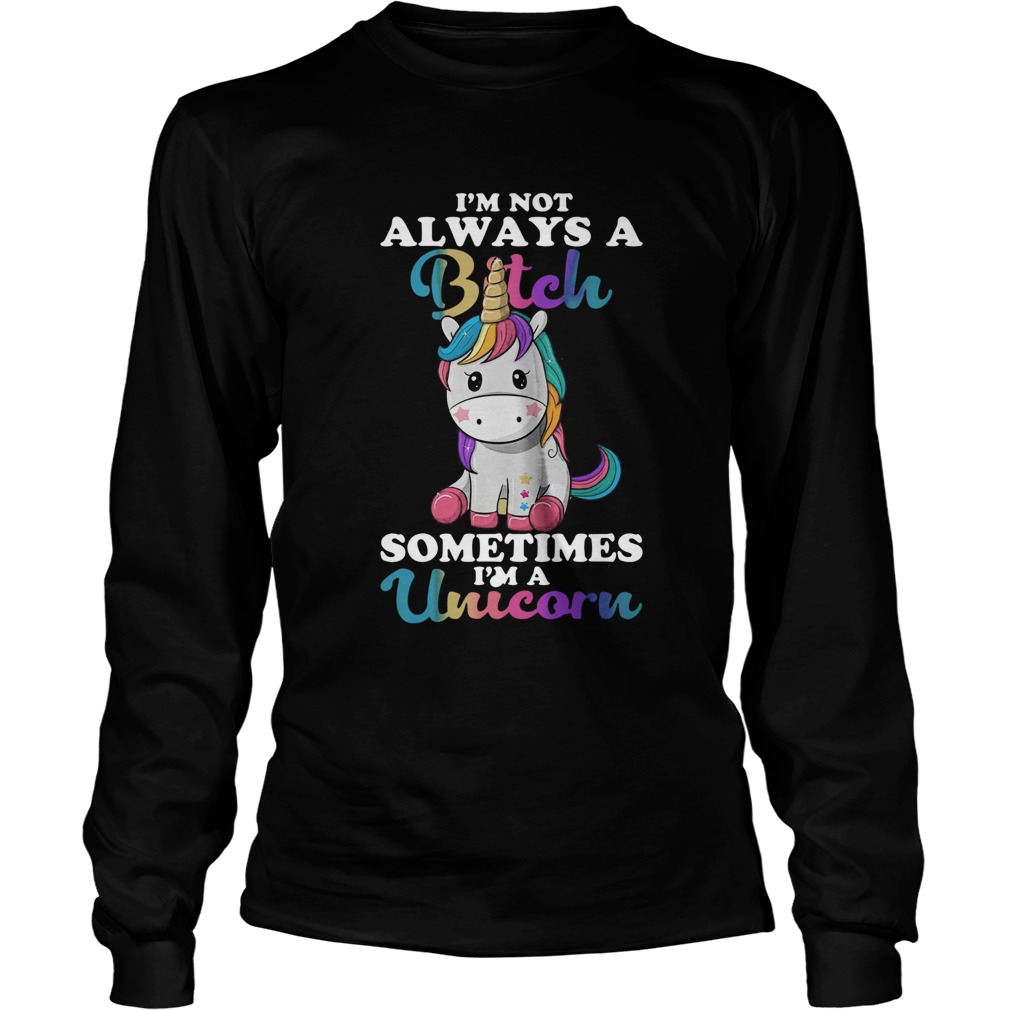 Im Not Always A Bitch Sometimes Im A Unicorn LongSleeve