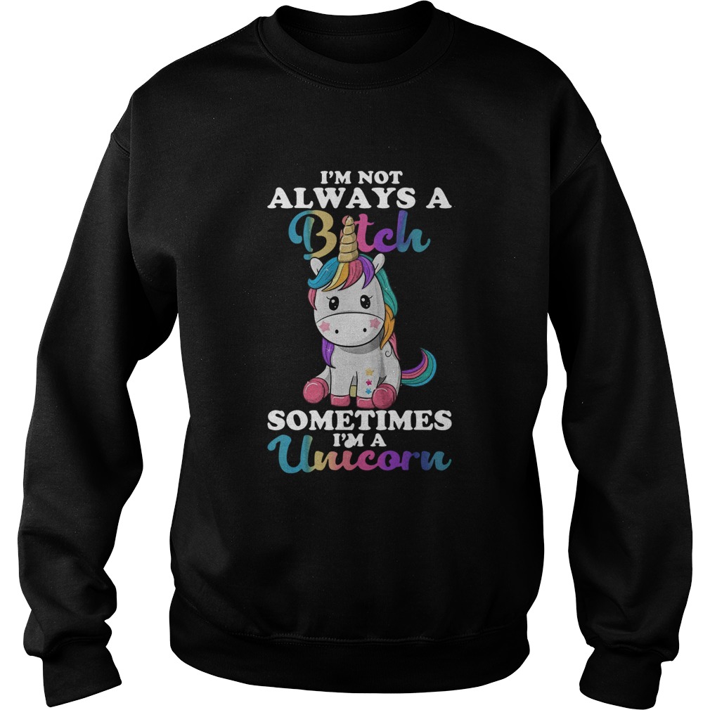 Im Not Always A Bitch Sometimes Im A Unicorn Sweatshirt