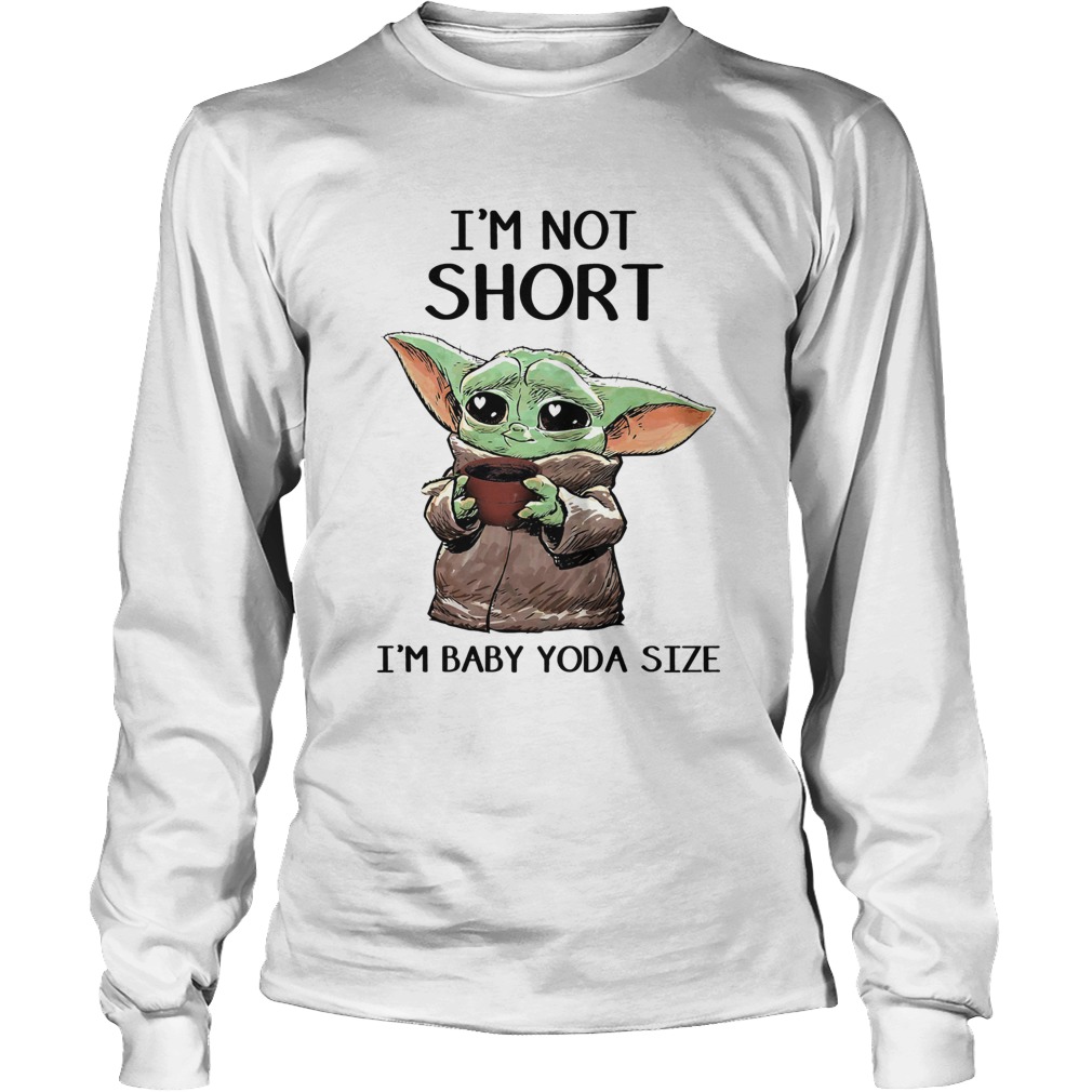 Im Not Short Im Baby Yoda Size LongSleeve