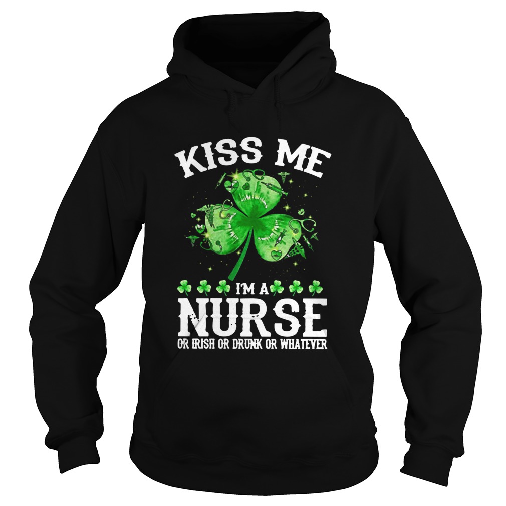 Kiss Me Im A Nurse Or Irish Or Drunk or Whatever Hoodie